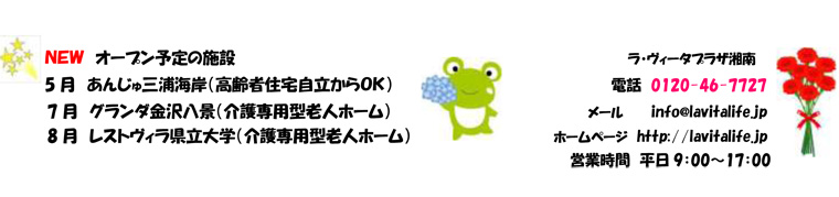 ＮＥＷ オープン予定の施設 5 月 あんじゅ三浦海岸（高齢者住宅自立からＯＫ）7 月 グランダ金沢八景（介護専用型老人ホーム）8 月 レストヴィラ県立大学（介護専用型老人ホーム）